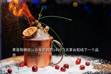 茅易购微信公众号买到的1499飞天茅台和线下一个品质