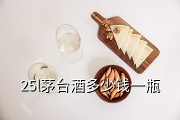 25l茅台酒多少钱一瓶