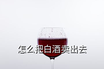 怎么把白酒卖出去