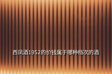 西凤酒1952的价钱属于哪种档次的酒