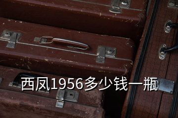 西凤1956多少钱一瓶