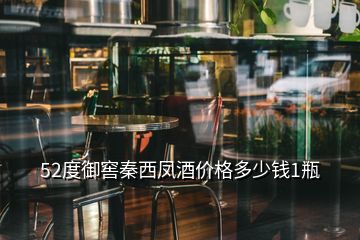 52度御窖秦西凤酒价格多少钱1瓶