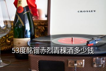 53度酩镏赤烈青稞酒多少钱