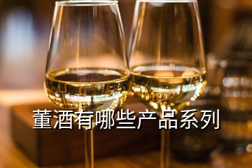 董酒有哪些产品系列