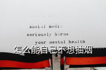 怎么能自己不想抽烟