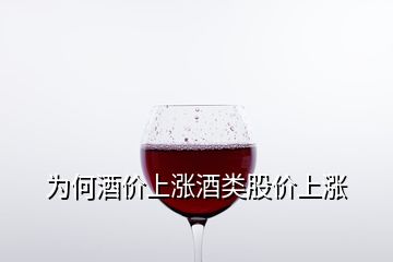 为何酒价上涨酒类股价上涨