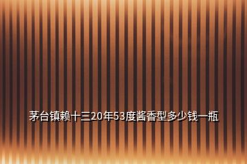 茅台镇赖十三20年53度酱香型多少钱一瓶