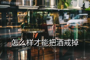 怎么样才能把酒戒掉