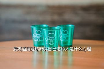 爱喝酒用酒精麻醉自己这种人是什么心理