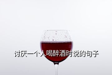 讨厌一个人喝醉酒时说的句子