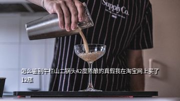 怎么鉴别牛栏山二锅头42度陈酿的真假我在淘宝网上买了12瓶