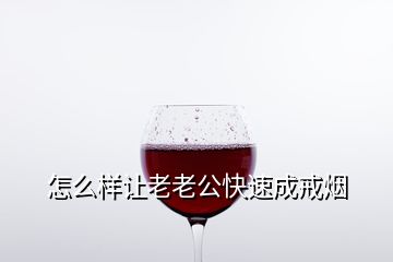 怎么样让老老公快速成戒烟