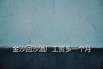 金沙回沙酒厂工资多一个月