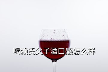 喝赖氏父子酒口感怎么样