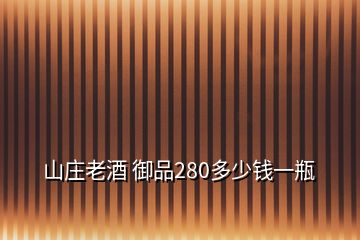 山庄老酒 御品280多少钱一瓶