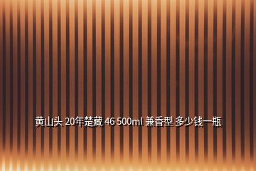 黄山头 20年楚藏 46 500ml 兼香型 多少钱一瓶