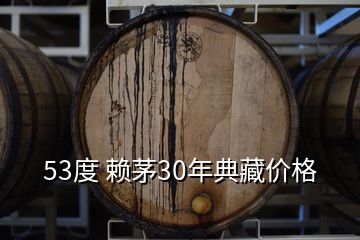 53度 赖茅30年典藏价格