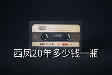 西凤20年多少钱一瓶