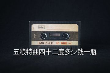 五粮特曲四十二度多少钱一瓶