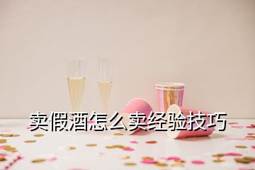 卖假酒怎么卖经验技巧