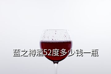 蓝之樽酒52度多少钱一瓶