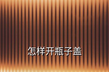 怎样开瓶子盖