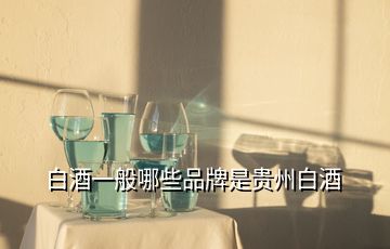 白酒一般哪些品牌是贵州白酒