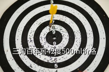 三沟百年窖42度500ml价格