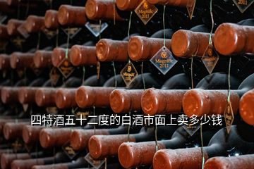 四特酒五十二度的白酒市面上卖多少钱