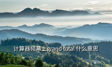 计算器频幕上grand total 什么意思