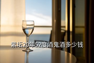 紫坛20年52度酒鬼酒多少钱