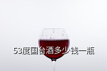 53度国台酒多少钱一瓶