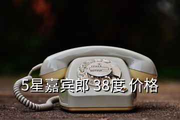 5星嘉宾郎 38度 价格