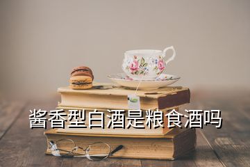 酱香型白酒是粮食酒吗