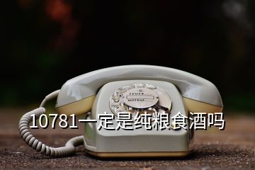 10781一定是纯粮食酒吗