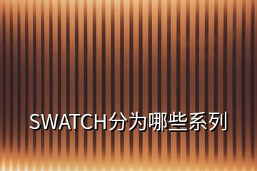 SWATCH分为哪些系列