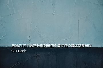 用9871四个数字分别列出四个算式每个算式都要出现9871四个