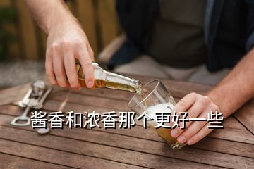 酱香和浓香那个更好一些