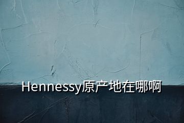 Hennessy原产地在哪啊