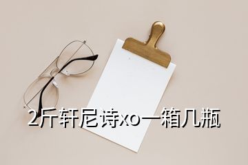 2斤轩尼诗xo一箱几瓶