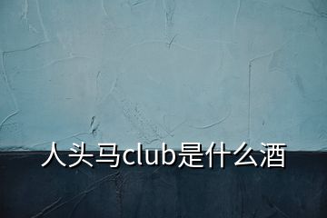 人头马club是什么酒