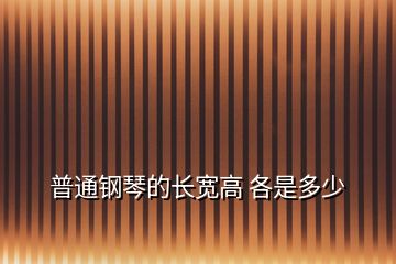 普通钢琴的长宽高 各是多少