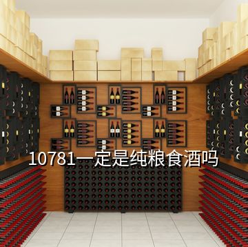 10781一定是纯粮食酒吗