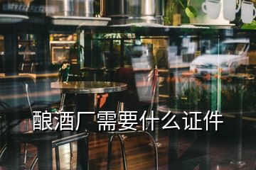 酿酒厂需要什么证件