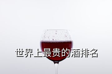 世界上最贵的酒排名