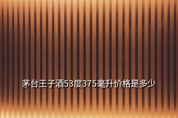 茅台王子酒53度375毫升价格是多少