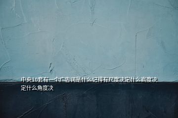 中央10套有一个广告词是什么记得有尺度决定什么高度决定什么角度决