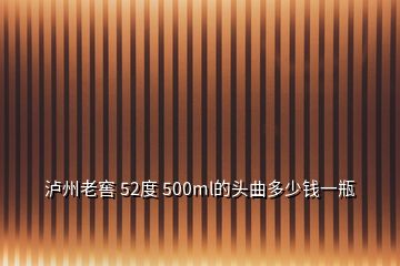 泸州老窖 52度 500ml的头曲多少钱一瓶