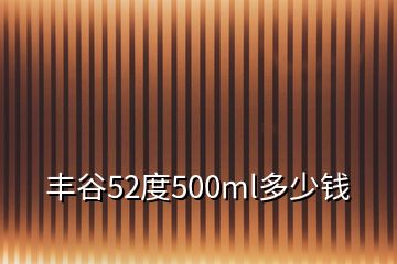 丰谷52度500ml多少钱