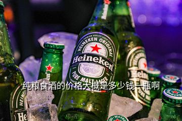 纯粮食酒的价格大概是多少钱一瓶啊